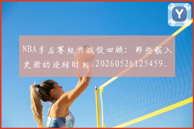 NBA季后赛经典战役回顾:那些载入史册的逆转时刻_20260526125459_20260607160226