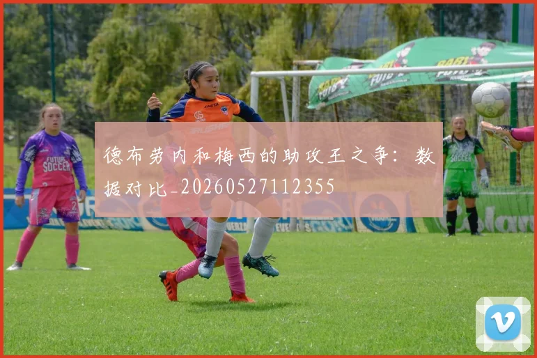 德布劳内和梅西的助攻王之争:数据对比_20260527112355