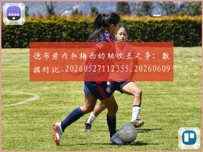 德布劳内和梅西的助攻王之争：数据对比_20260527112355_20260609182302