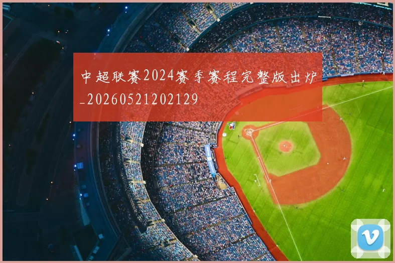 中超联赛2024赛季赛程完整版出炉_20260521202129