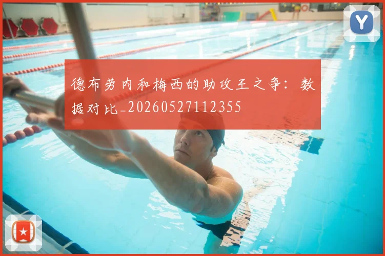德布劳内和梅西的助攻王之争:数据对比_20260527112355