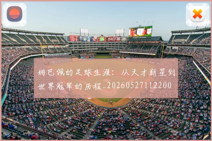 姆巴佩的足球生涯：从天才新星到世界冠军的历程_20260527112200