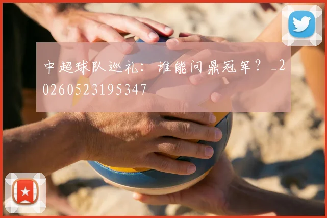中超球队巡礼:谁能问鼎冠军?_20260523195347