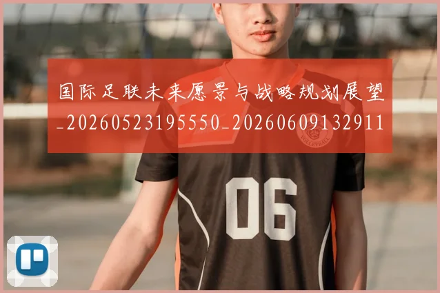 国际足联未来愿景与战略规划展望_20260523195550_20260609132911