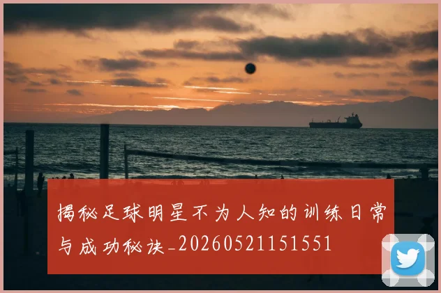 揭秘足球明星不为人知的训练日常与成功秘诀_20260521151551