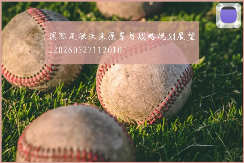 国际足联未来愿景与战略规划展望_20260527112010
