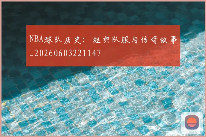 NBA球队历史：经典队服与传奇故事_20260603221147
