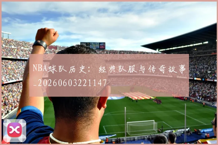 NBA球队历史：经典队服与传奇故事_20260603221147