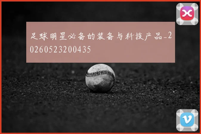 足球明星必备的装备与科技产品_20260523200435